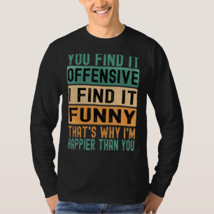 You Find It Offensive I Find It Thats Why Im Happ T-Shirt