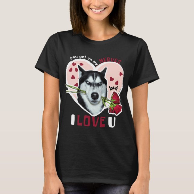 You Get On My Nerves But I Love U Husky  Valentine T-Shirt (Front)