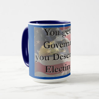 You get the Governemnt you deserve by electing it Mug