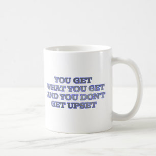 YOU GET WHAT YOU GET AND YOU DON'T GET UPSET COFFEE MUG
