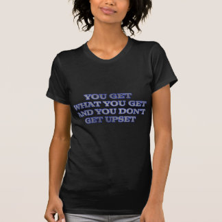 YOU GET WHAT YOU GET AND YOU DON'T GET UPSET T-Shirt