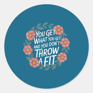 You Get What You Get And You Don't Throw A Fit -  Classic Round Sticker