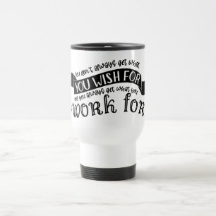 You get what you Work For Travel Mug