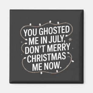 You Ghosted Me in July Don’t Merry Christmas Me Magnet