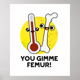 You Gimme Femur Cute Anatomy Bone Pun Poster
