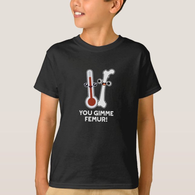 You Gimme Femur Funny Song Bone Pun Dark BG T-Shirt (Front)