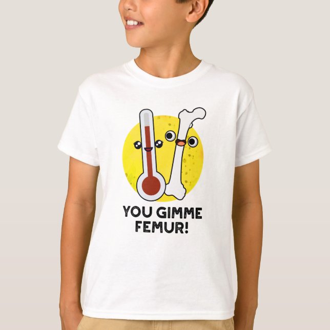 You Gimme Femur Funny Song Bone Pun  T-Shirt (Front)