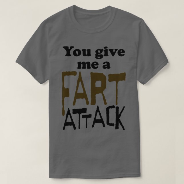 You Give Me A Fart Attack T-Shirt (Design Front)