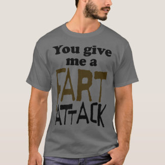 You Give Me A Fart Attack T-Shirt