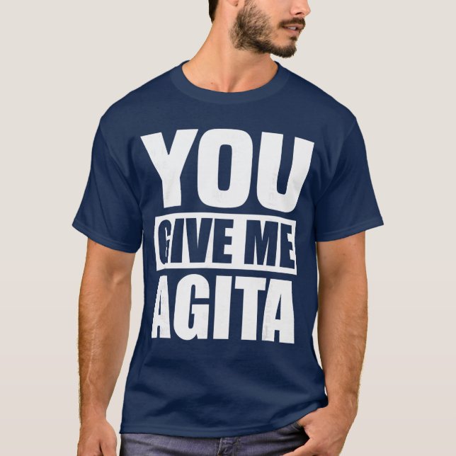 You Give Me Agita Humor Quote Gift friends T-Shirt (Front)