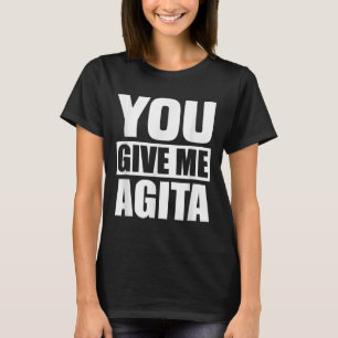 You Give Me Agita Humor Quote Gift  T-Shirt