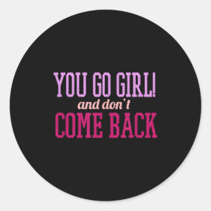 You Go Girl And Don't Come Back  Classic Round Sticker