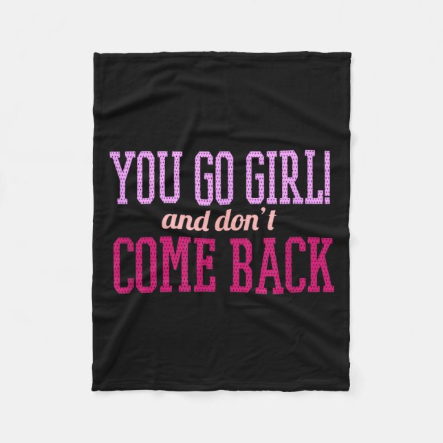 You Go Girl And Don't Come Back  Fleece Blanket (Front)