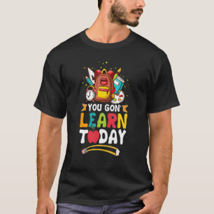 You Gon' Learn Today  First Day Of School Teacher T-Shirt