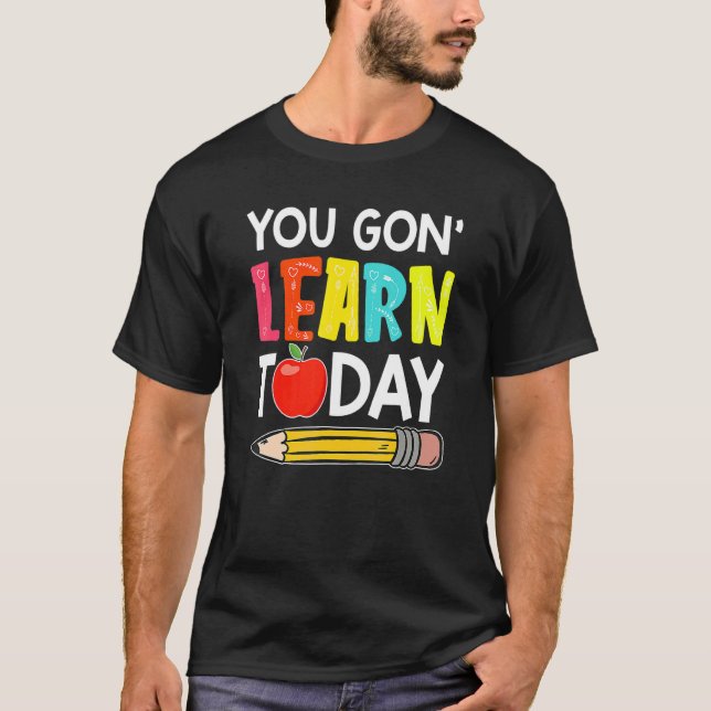 You Gon' Learn Today  First Day Of School Teacher T-Shirt (Front)