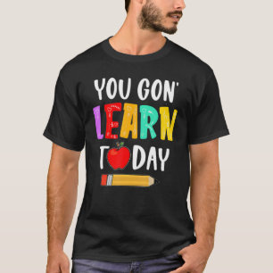 You Gon' Learn Today Teacher  Back To School T-Shirt