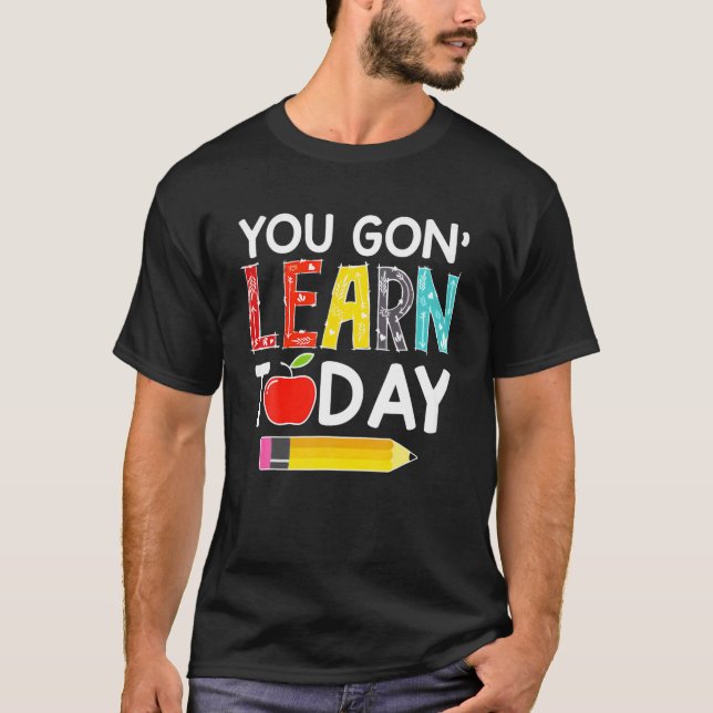 You Gon' Learn Today Teacher Gift Back To School T-Shirt (Front)