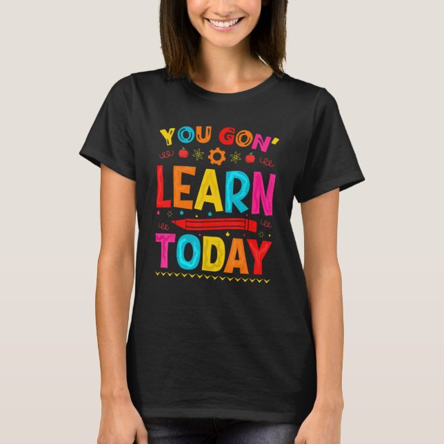 You Gon' Learn Today  Teaching T-Shirt (Front)