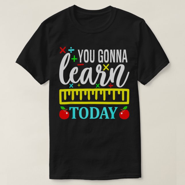 You Gonna Learn Today First Day of School Teachers T-Shirt (Design Front)