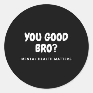 You Good Bro Mental Health Problems Mental Health Classic Round Sticker