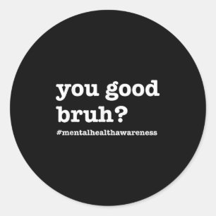 You Good Bruh For Mental Health Awareness Classic Round Sticker