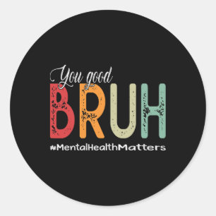 You Good Bruh Mental Health Counsellor Therapist  Classic Round Sticker