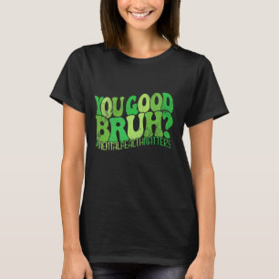 You Good Bruh Mental Health Matters Mental Health T-Shirt