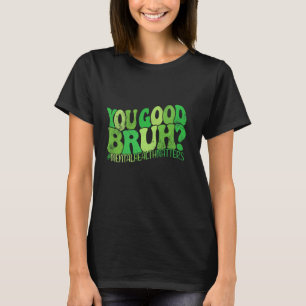 You Good Bruh Mental Health Matters Mental Health T-Shirt