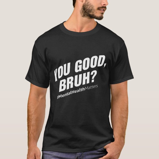 You Good Bruh? Mental Health Matters T-Shirt (Front)