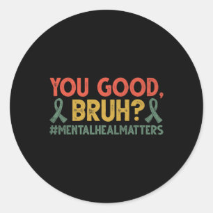 You Good Bruh Mental Health Problems Awareness Classic Round Sticker