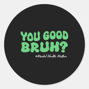 You Good Bruh Mental Health S For Brain Counsellor Classic Round Sticker