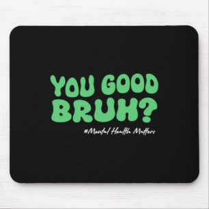 You Good Bruh Mental Health S For Brain Counsellor Mouse Mat