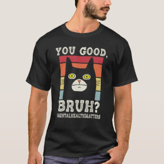 You Good Bruh MentalhealthMatters  End The Stigma T-Shirt