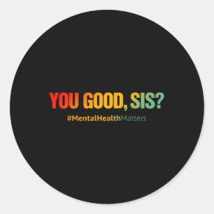 You Good Sis Mental Health Problems Fun Depression Classic Round Sticker