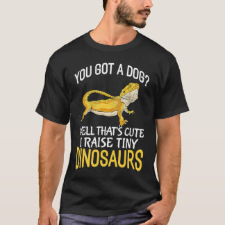 You got a Dog I Raise Tiny Dinosaurs  Bearded Drag T-Shirt