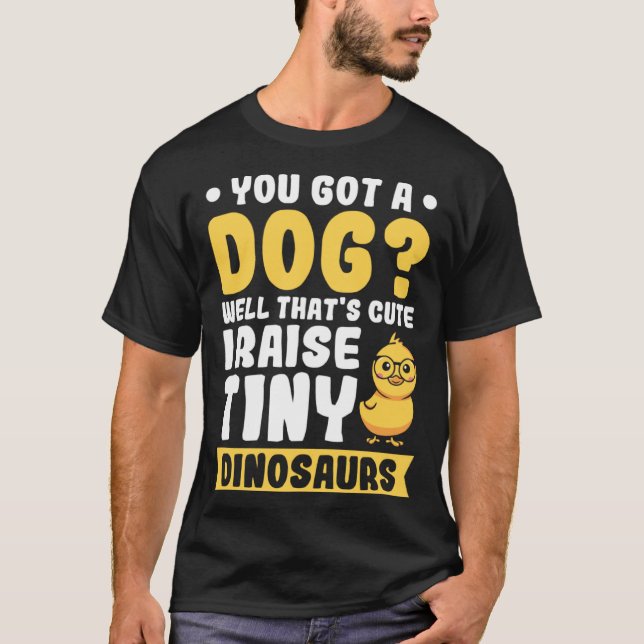You got a Dog Well that s cute i raise tiny Dinosa T-Shirt (Front)