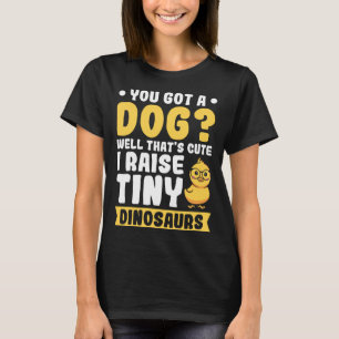 You got a Dog Well that s cute i raise tiny Dinosa T-Shirt