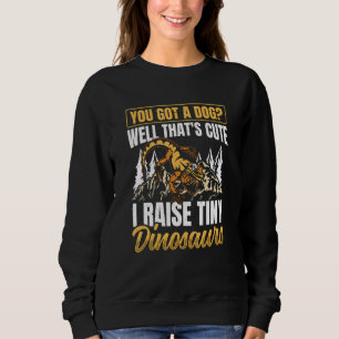 You Got A Dog Well That's Cute I Raise A Tiny Dino Sweatshirt