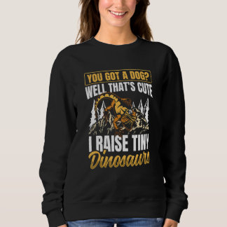 You Got A Dog Well That's Cute I Raise A Tiny Dino Sweatshirt