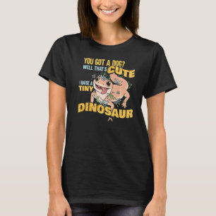 You Got A Dog Well That's Cute I Raise A Tiny Dino T-Shirt