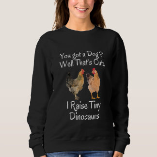 You Got A Dog Well That's Cute I Raise Tiny Dinosa Sweatshirt