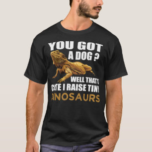 You Got A Dog Well That's Cute I Raise Tiny Dinosa T-Shirt