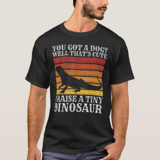 You Got A Dog Well That's Cute I Raise Tiny Dinosa T-Shirt