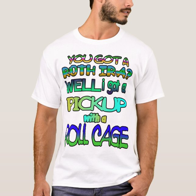 You got a Roth IRA? Well I got a pickup! T-Shirt (Front)