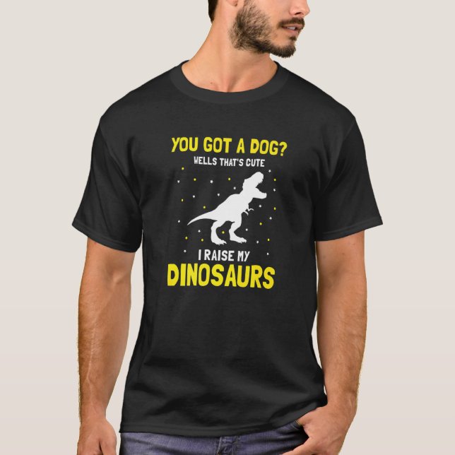 You Got Dog Well That's Cute I Raise My Dinosaurs  T-Shirt (Front)