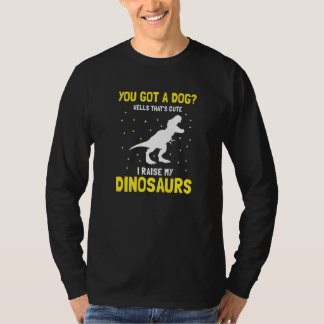 You Got Dog Well That's Cute I Raise My Dinosaurs T-Shirt