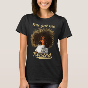 You Got Me Twisted Natural Hair Locks Afro Black G T-Shirt