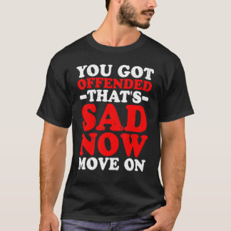 You Got Offended That's Sad Now Move On T-Shirt