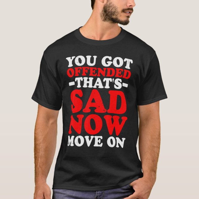 You Got Offended That's Sad Now Move On T-Shirt (Front)