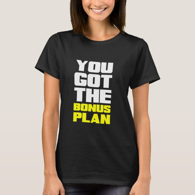You Got the Bonus Plan Motivational Fun T-Shirt (Front)